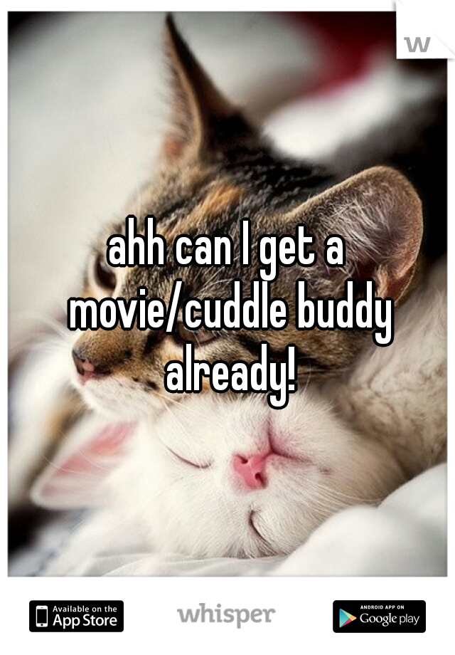 ahh can I get a movie/cuddle buddy already!