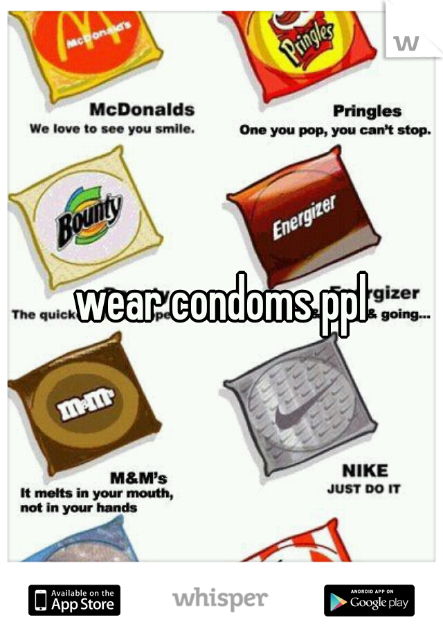 wear condoms ppl