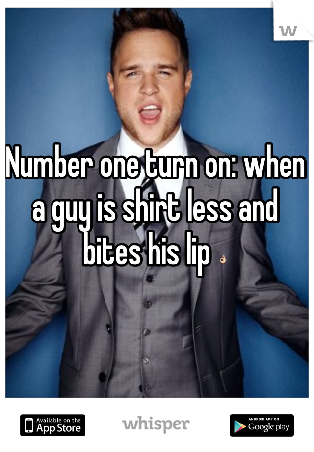 Number one turn on: when a guy is shirt less and bites his lip 👌
