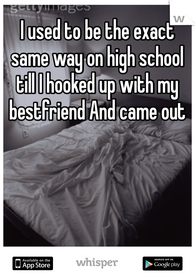 I used to be the exact same way on high school till I hooked up with my bestfriend And came out
