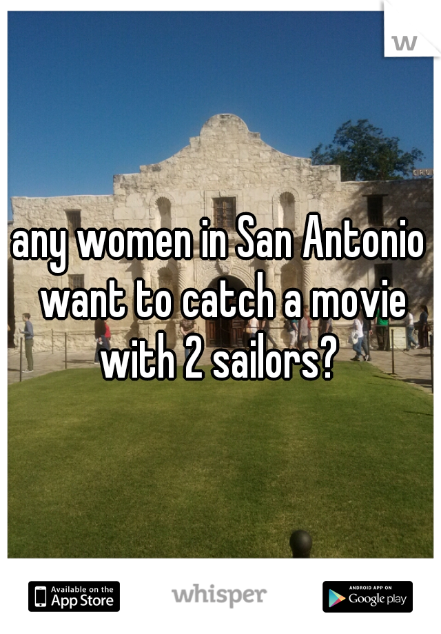 any women in San Antonio want to catch a movie with 2 sailors? 