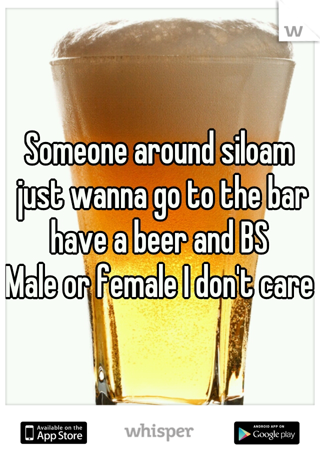 Someone around siloam just wanna go to the bar have a beer and BS 
Male or female I don't care