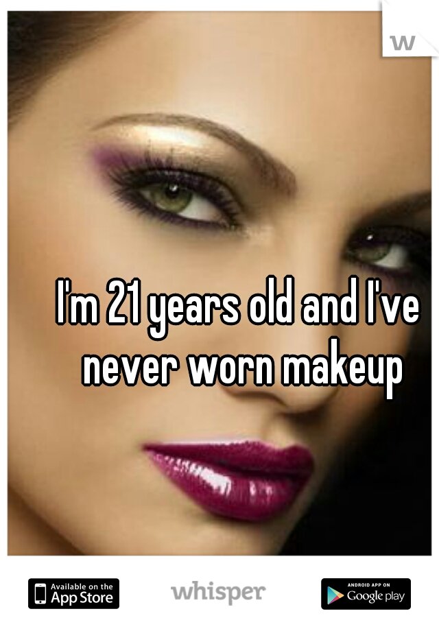 I'm 21 years old and I've never worn makeup