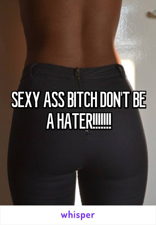 SEXY ASS BITCH DON'T BE A HATER!!!!!!!
