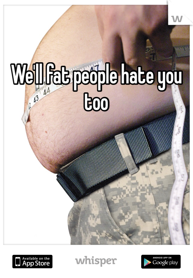 We'll fat people hate you too