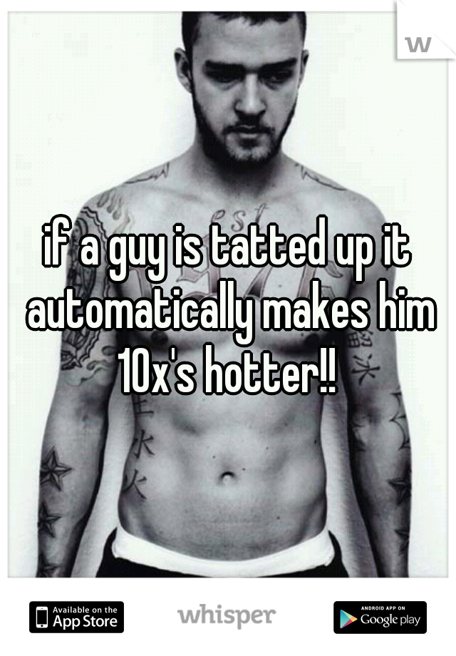 if a guy is tatted up it automatically makes him 10x's hotter!! 
