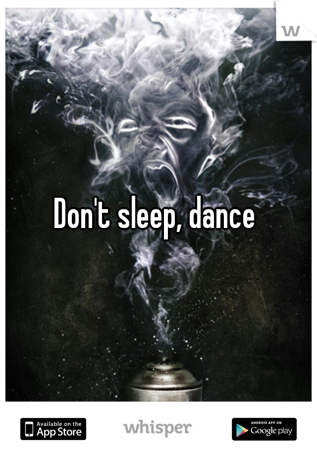 Don't sleep, dance 