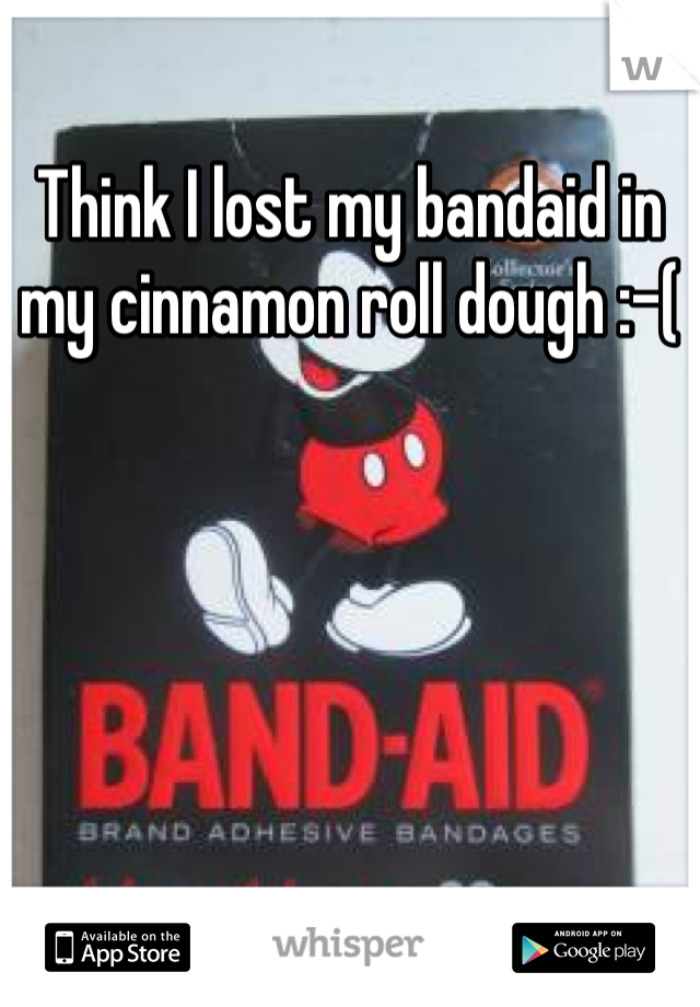 Think I lost my bandaid in my cinnamon roll dough :-(
