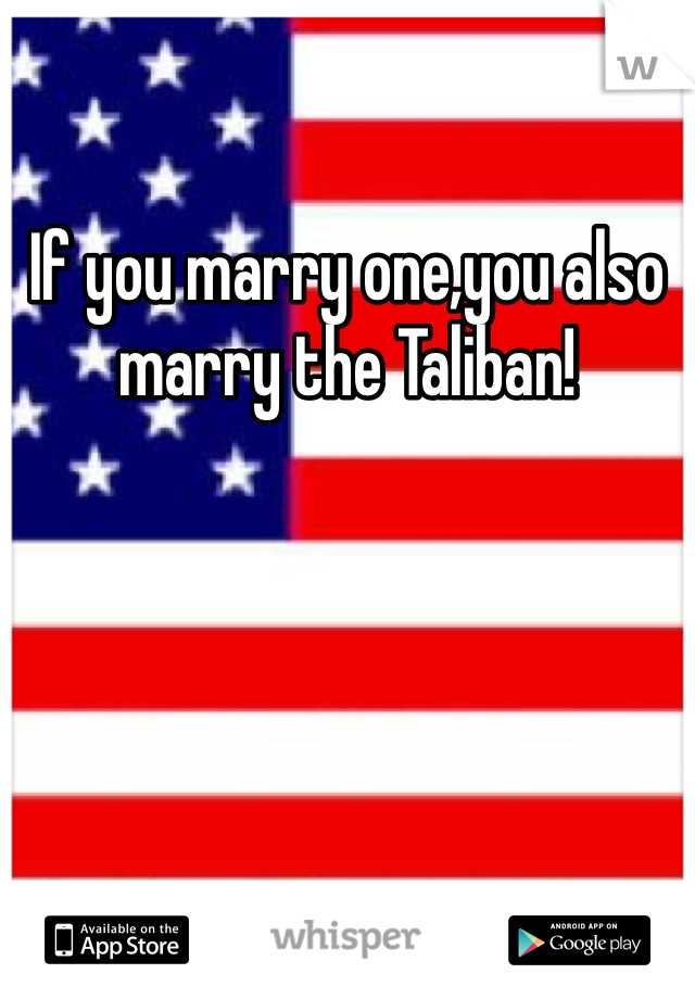 If you marry one,you also marry the Taliban!  
