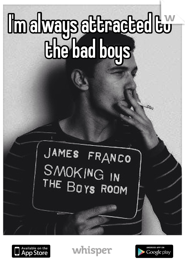  I'm always attracted to the bad boys 