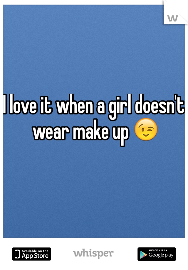 I love it when a girl doesn't wear make up 😉
