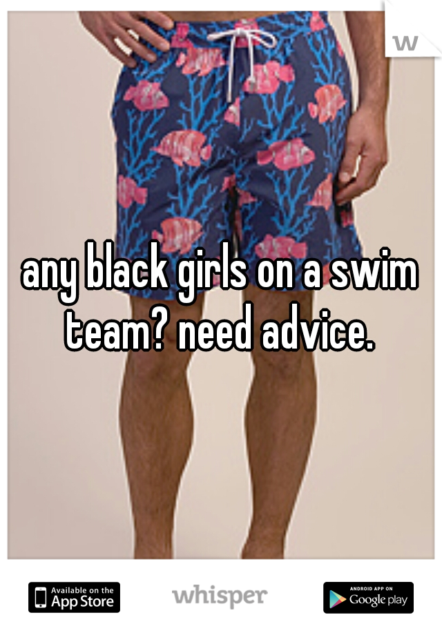 any black girls on a swim team? need advice. 