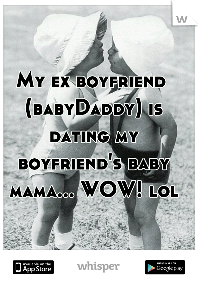 My ex boyfriend (babyDaddy) is dating my boyfriend's baby mama... WOW! lol