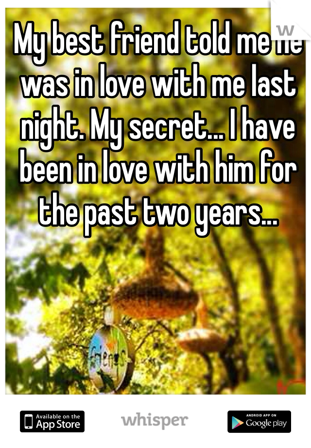 My best friend told me he was in love with me last night. My secret... I have been in love with him for the past two years...