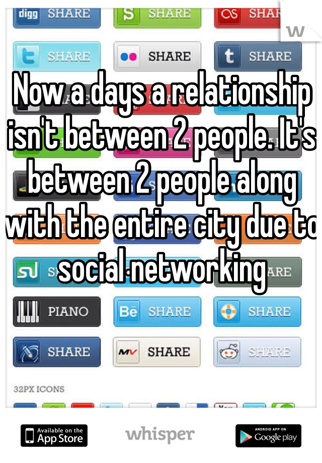 Now a days a relationship isn't between 2 people. It's between 2 people along with the entire city due to social networking