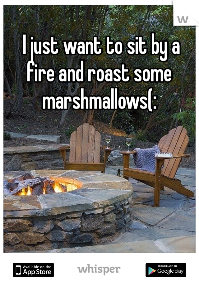  I just want to sit by a fire and roast some marshmallows(:
