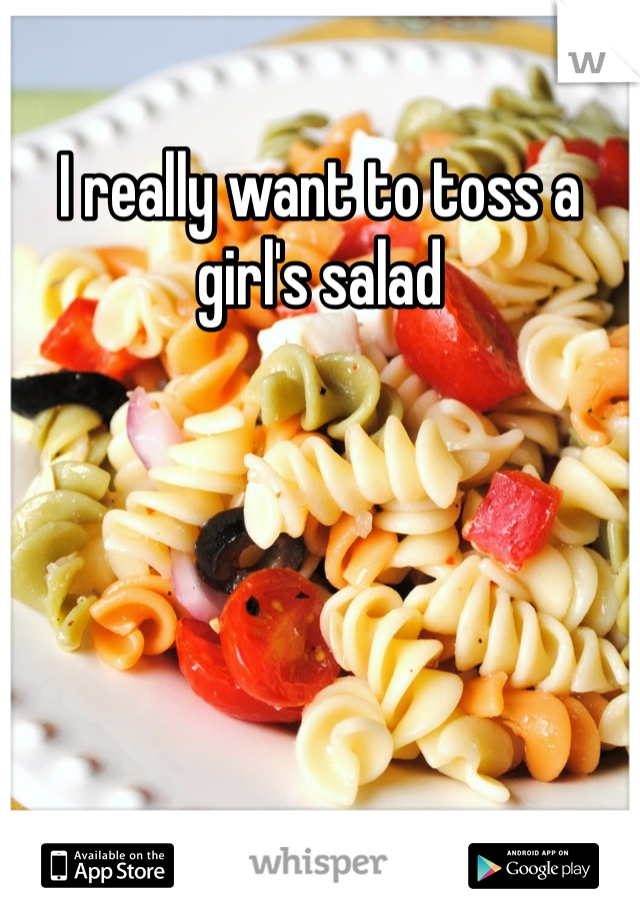 I really want to toss a girl's salad