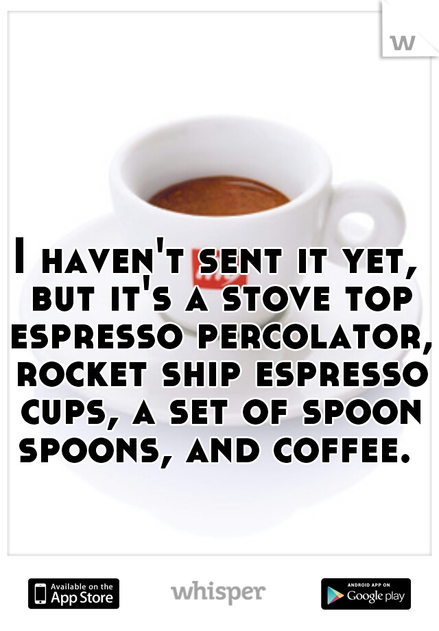 I haven't sent it yet, but it's a stove top espresso percolator, rocket ship espresso cups, a set of spoon spoons, and coffee. 