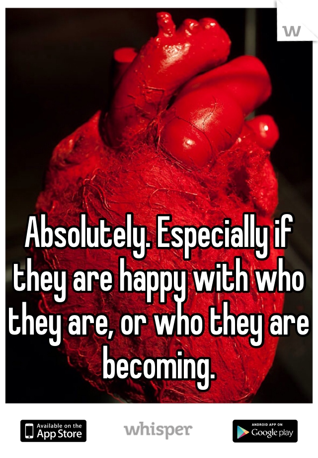 Absolutely. Especially if they are happy with who they are, or who they are becoming. 
