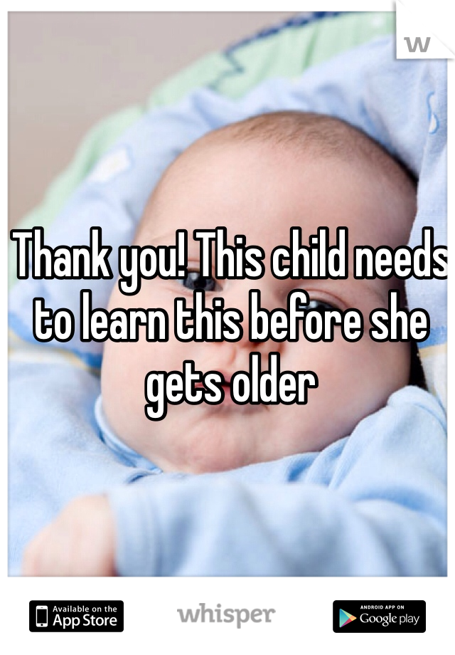 Thank you! This child needs to learn this before she gets older