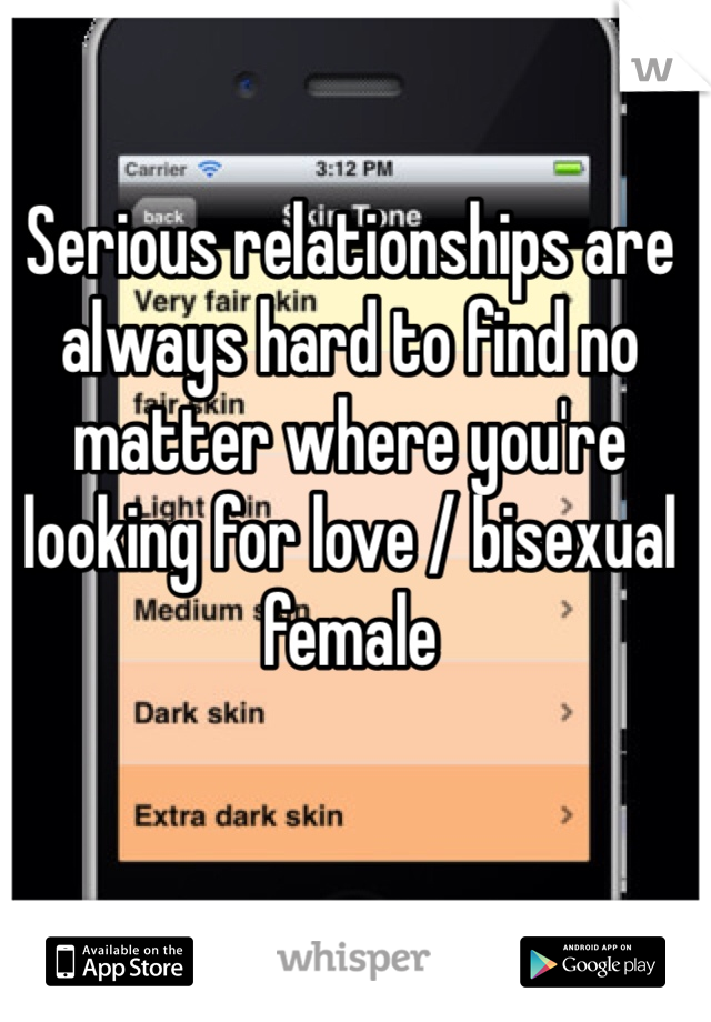 Serious relationships are always hard to find no matter where you're looking for love / bisexual female