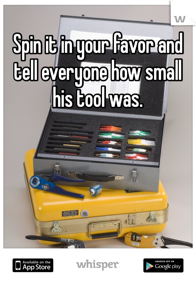 Spin it in your favor and tell everyone how small his tool was.