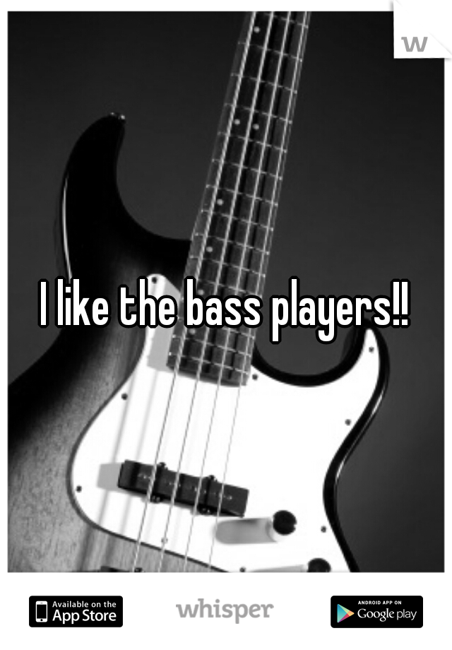 I like the bass players!!