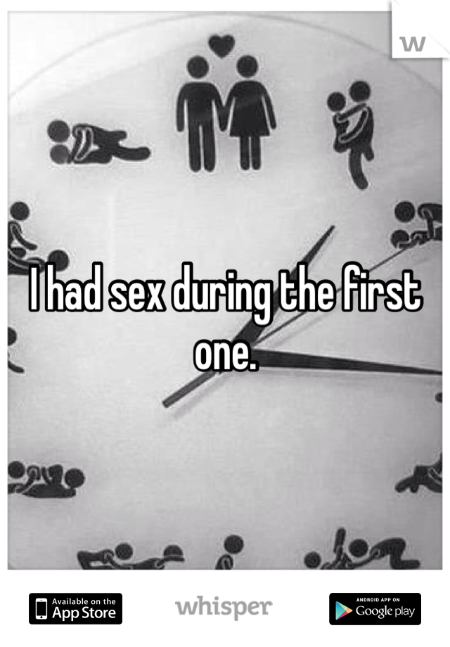 I had sex during the first one. 