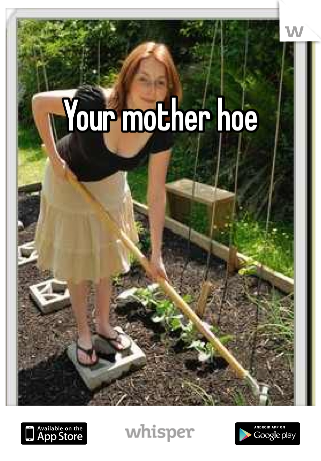 Your mother hoe