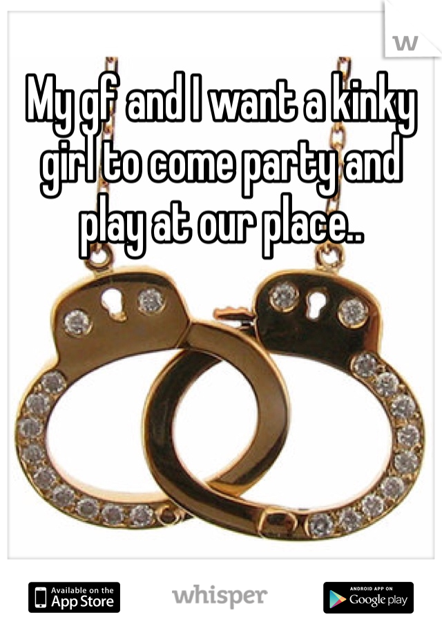 My gf and I want a kinky girl to come party and play at our place.. 