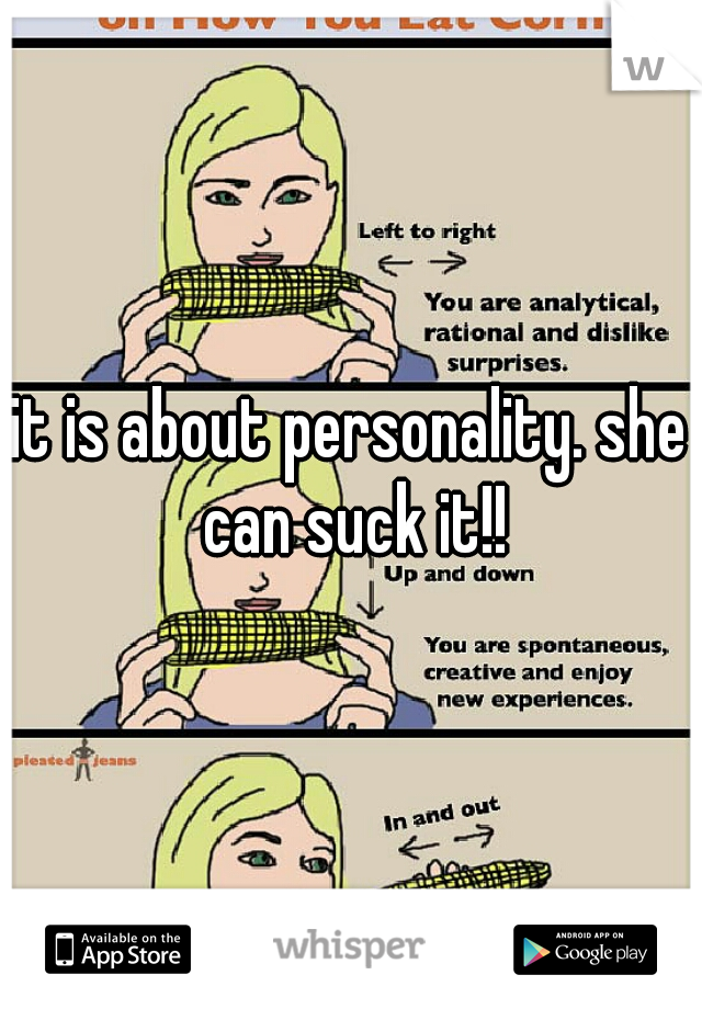 it is about personality. she can suck it!!