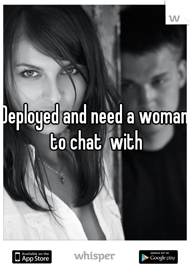 Deployed and need a woman to chat  with