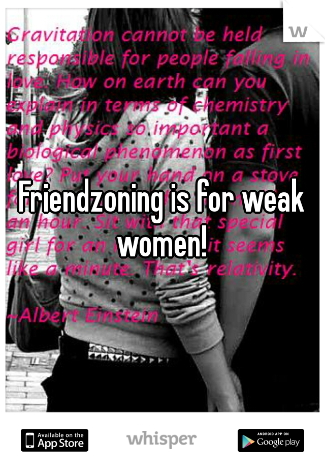 Friendzoning is for weak women! 