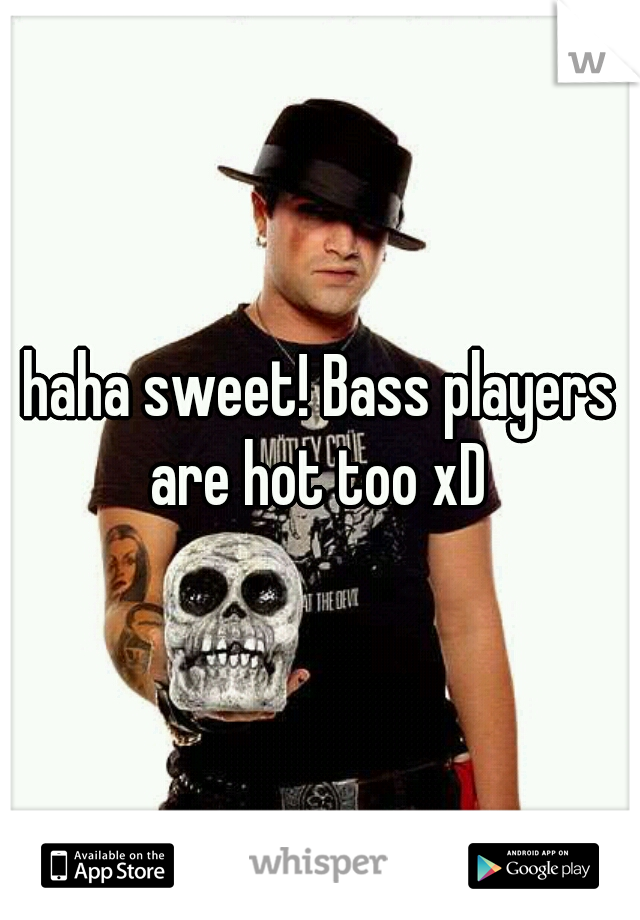 haha sweet! Bass players are hot too xD 