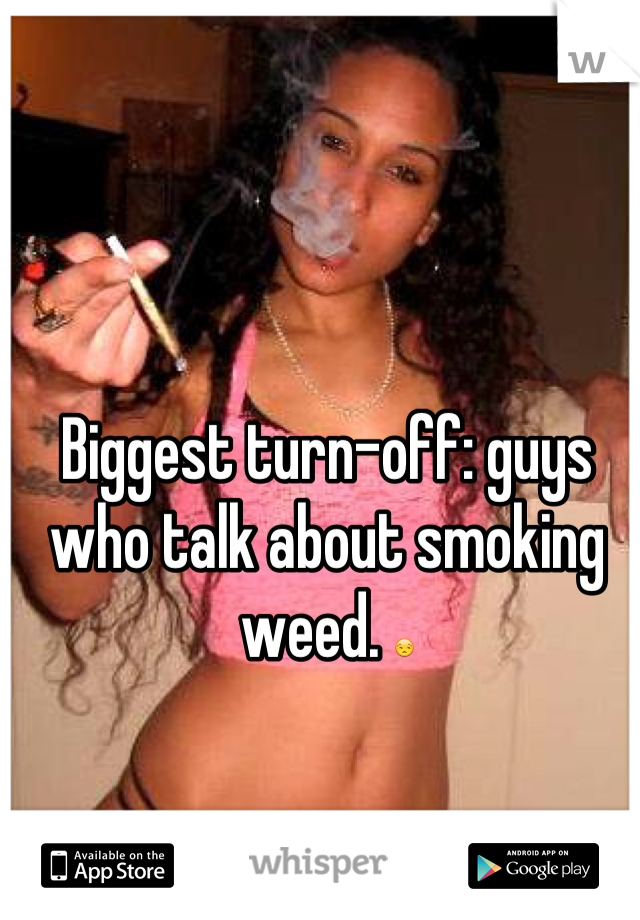 Biggest turn-off: guys who talk about smoking weed. 😒