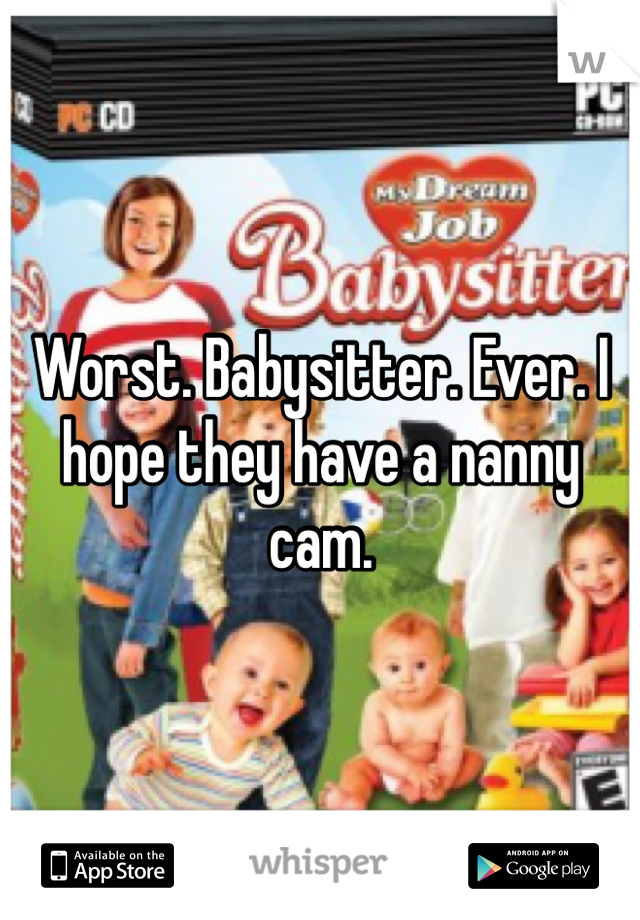 Worst. Babysitter. Ever. I hope they have a nanny cam. 