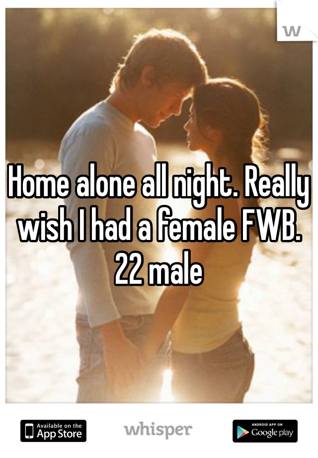 Home alone all night. Really wish I had a female FWB. 
22 male