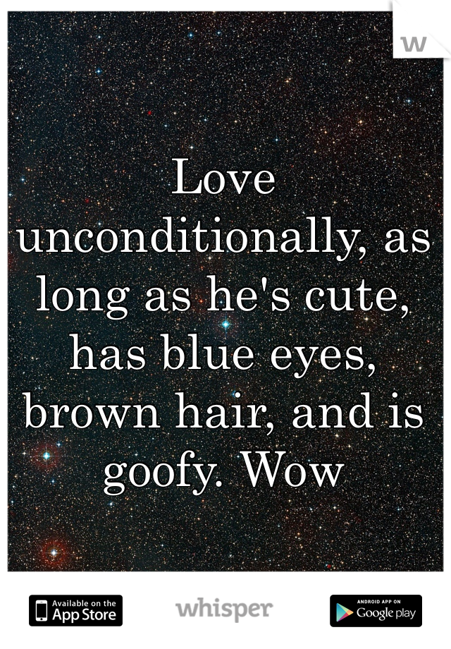 Love unconditionally, as long as he's cute, has blue eyes, brown hair, and is goofy. Wow