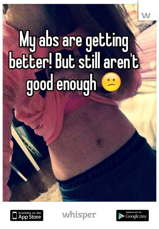 My abs are getting better! But still aren't good enough 😕