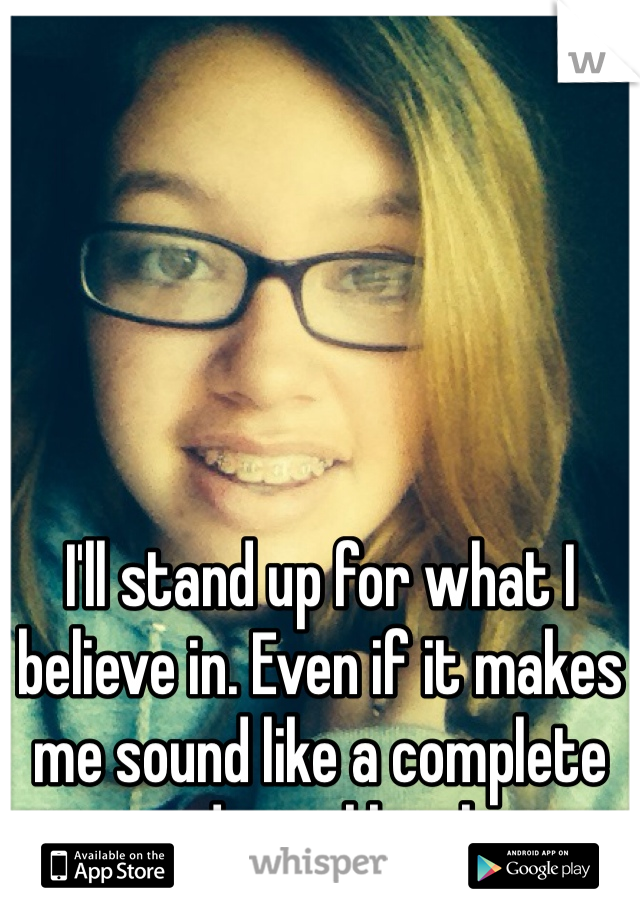 I'll stand up for what I believe in. Even if it makes me sound like a complete and total bitch. 