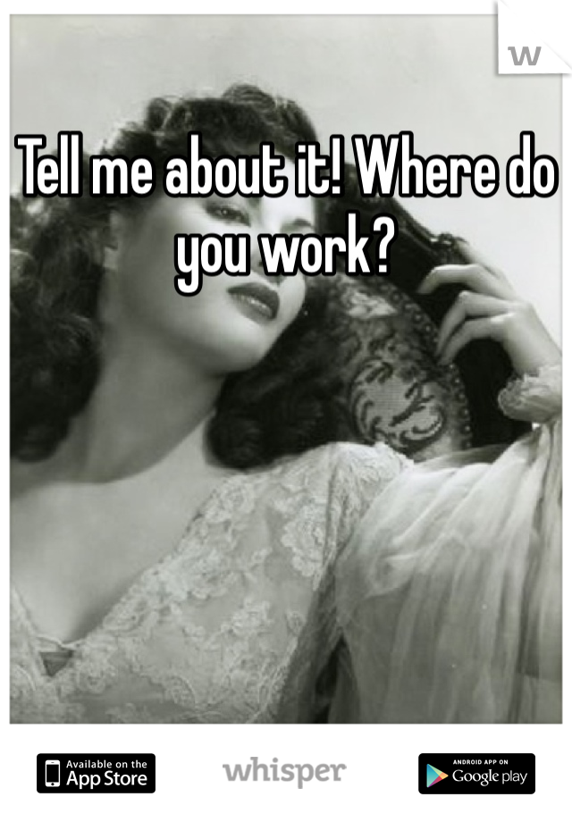 Tell me about it! Where do you work?