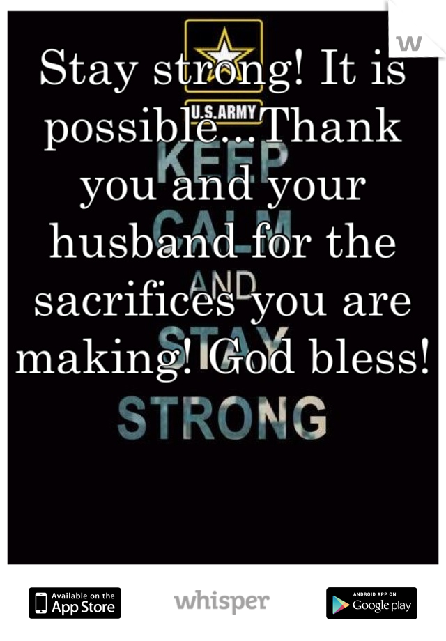Stay strong! It is possible...Thank you and your husband for the sacrifices you are making! God bless!
