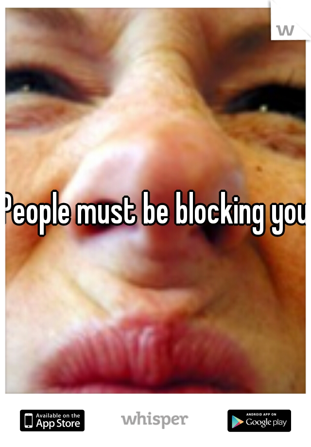 People must be blocking you
