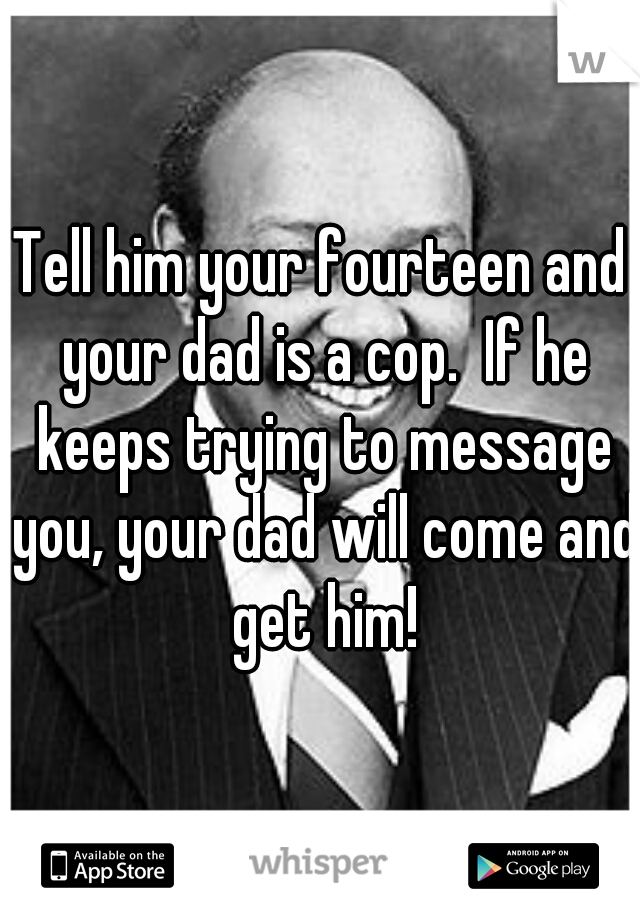 Tell him your fourteen and your dad is a cop.  If he keeps trying to message you, your dad will come and get him!