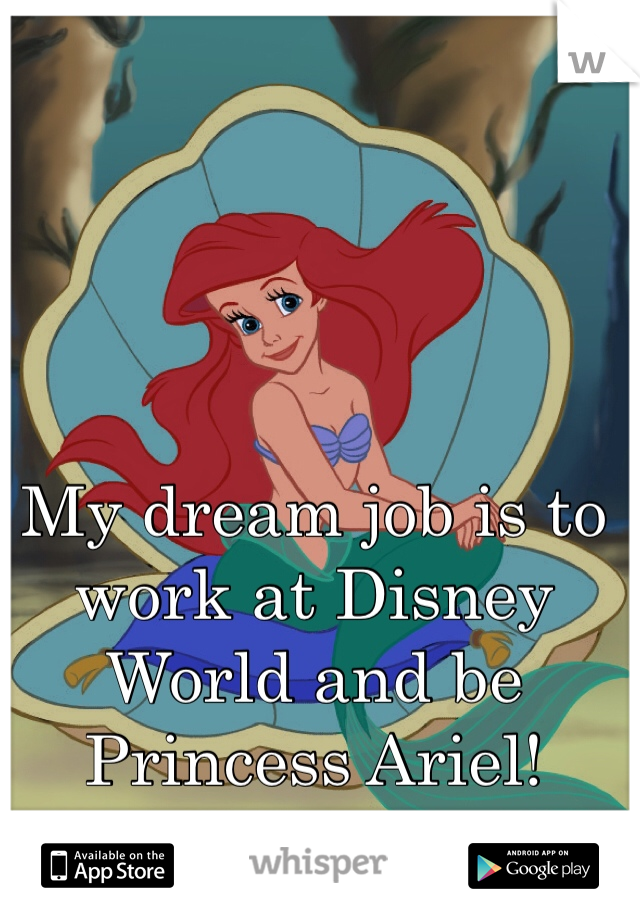 My dream job is to work at Disney World and be Princess Ariel! 