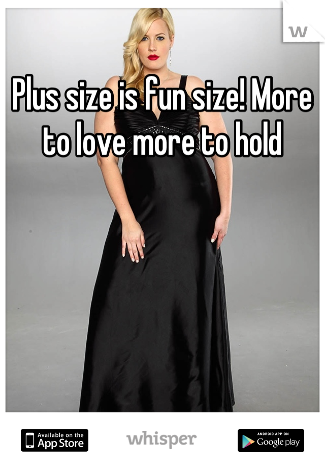 Plus size is fun size! More to love more to hold