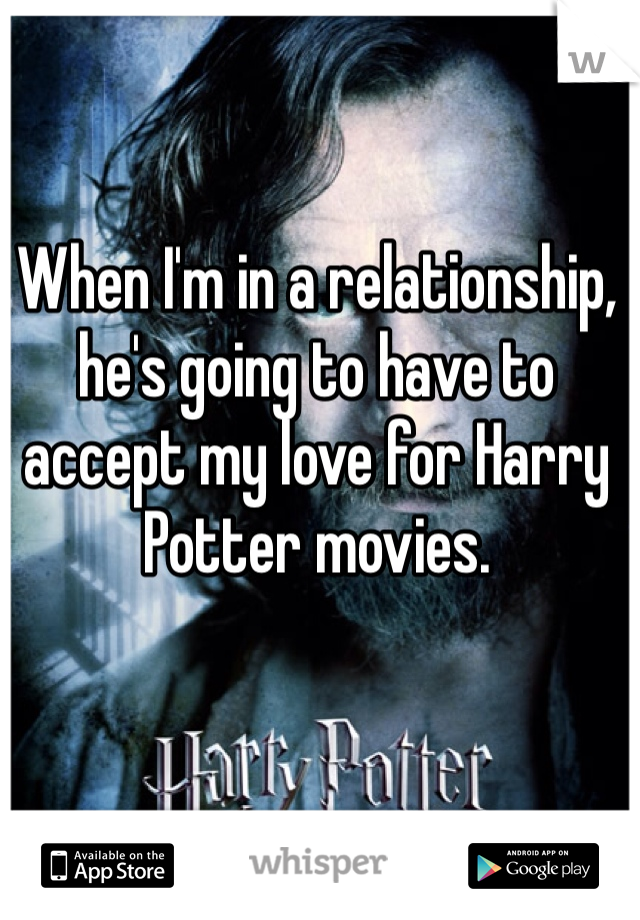 When I'm in a relationship, he's going to have to accept my love for Harry Potter movies. 