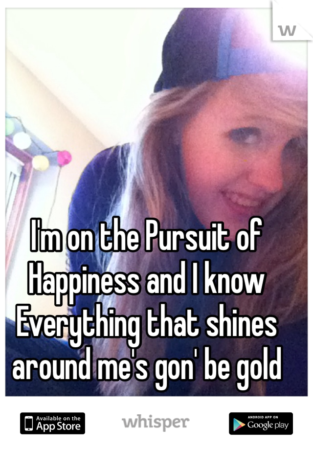 I'm on the Pursuit of Happiness and I know
Everything that shines around me's gon' be gold  