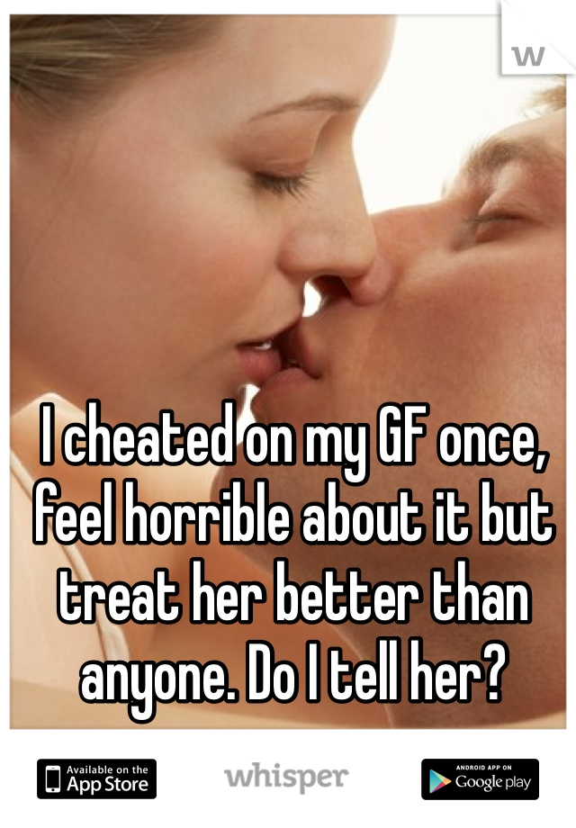 I cheated on my GF once, feel horrible about it but treat her better than anyone. Do I tell her?