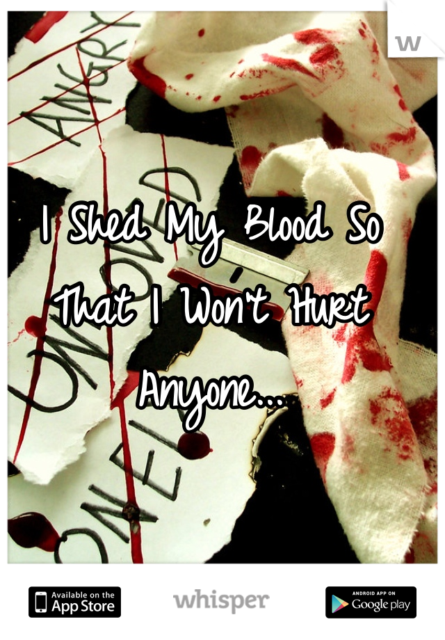 I Shed My Blood So That I Won't Hurt Anyone...
